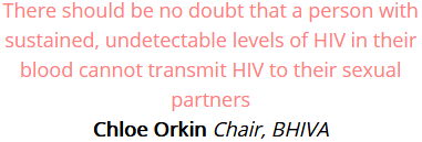 There should be no doubt that a person with sustained, undetectable levels of HIV in their blood cannot transmit HIV to their sexual partners -  Chloe Orkin, Chair, BHIVA